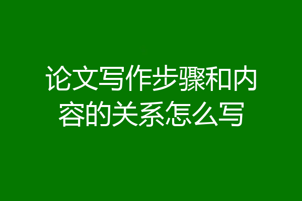 论文写作步骤和内容的关系怎么写