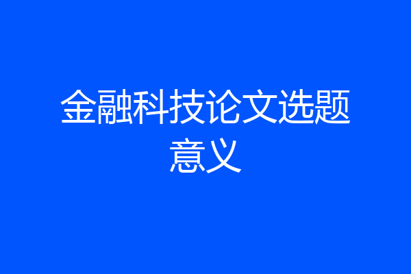 金融科技论文选题意义