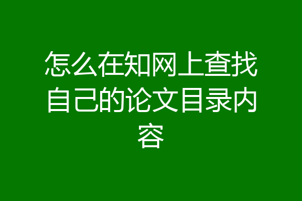 怎么在知网上查找自己的论文目录内容