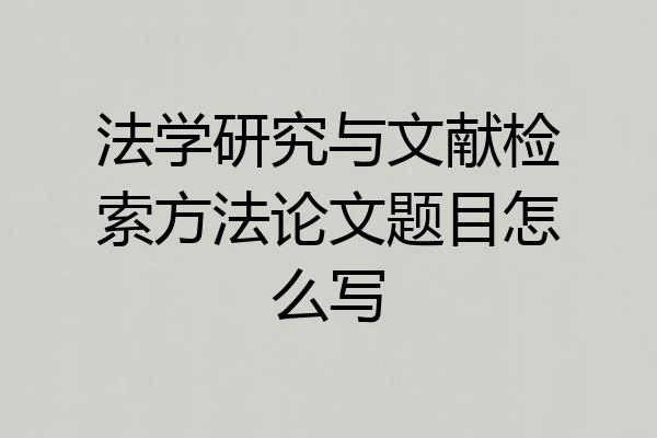 法学研究与文献检索方法论文题目怎么写