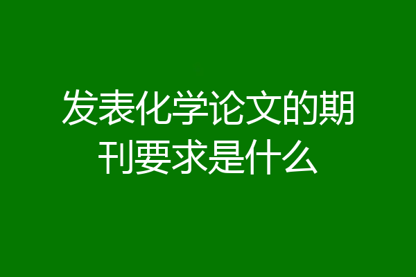 发表化学论文的期刊要求是什么