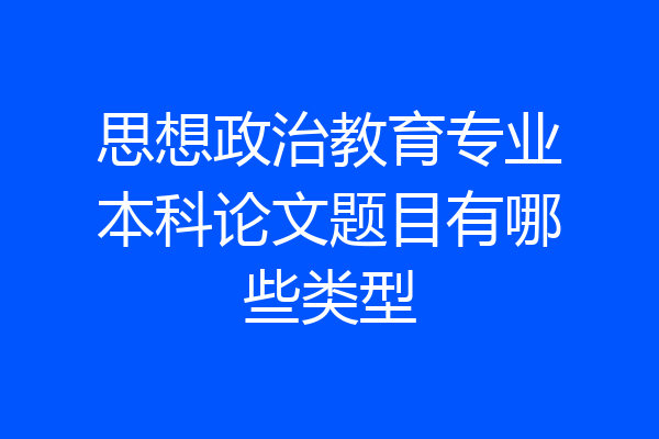 思想政治教育专业本科论文题目有哪些类型