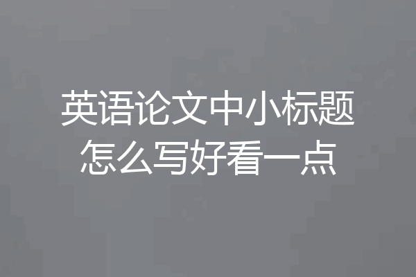 英语论文中小标题怎么写好看一点