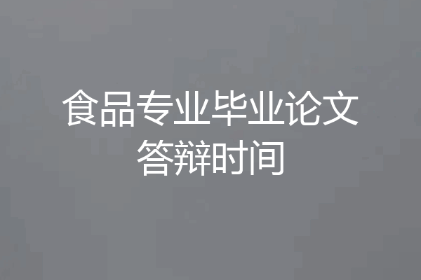 食品专业毕业论文答辩时间