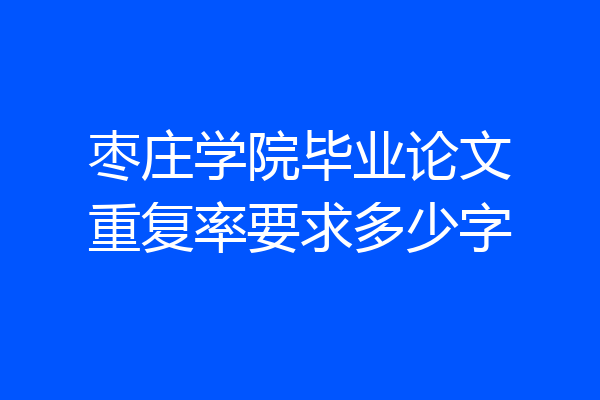 枣庄学院毕业论文重复率要求多少字