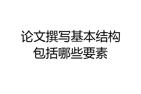 论文撰写基本结构包括哪些要素