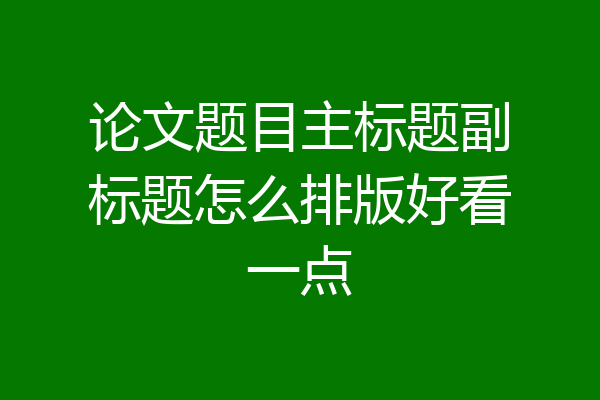 论文题目主标题副标题怎么排版好看一点