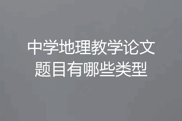 中学地理教学论文题目有哪些类型