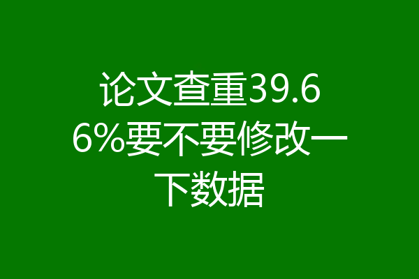 论文查重39.66%要不要修改一下数据
