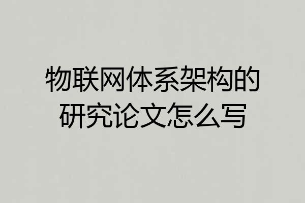 物联网体系架构的研究论文怎么写