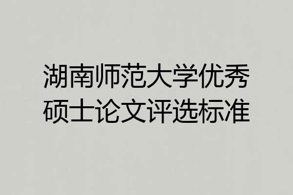湖南师范大学优秀硕士论文评选标准