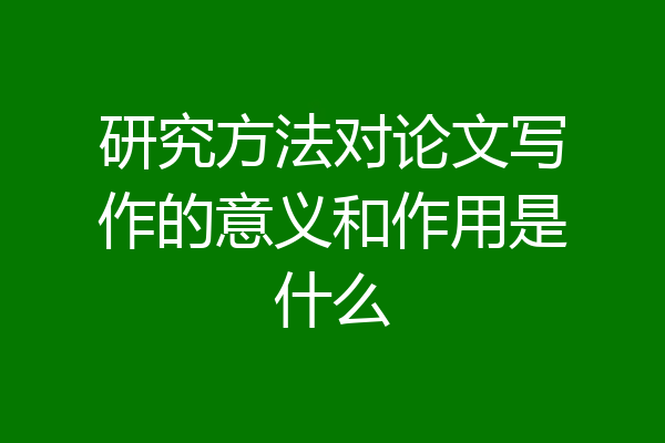 研究方法对论文写作的意义和作用是什么