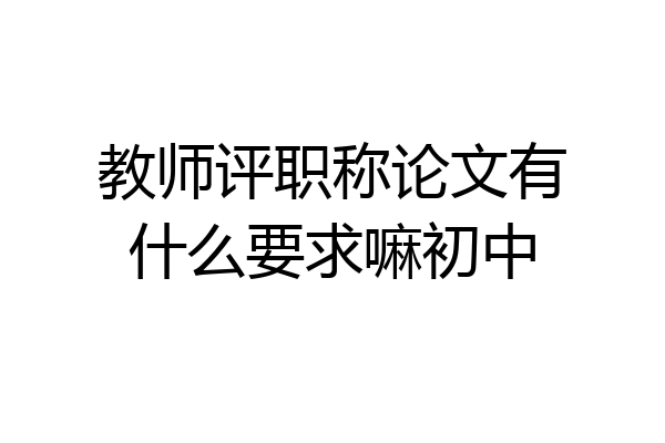 教师评职称论文有什么要求嘛初中