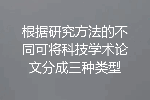 根据研究方法的不同可将科技学术论文分成三种类型
