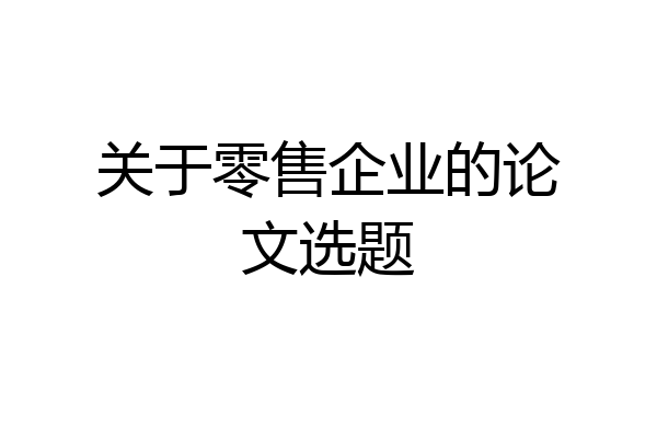 关于零售企业的论文选题