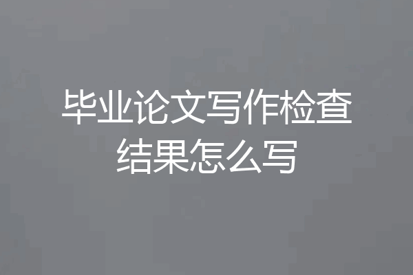 毕业论文写作检查结果怎么写