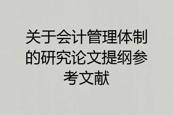 关于会计管理体制的研究论文提纲参考文献