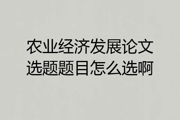 农业经济发展论文选题题目怎么选啊