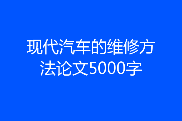 现代汽车的维修方法论文5000字
