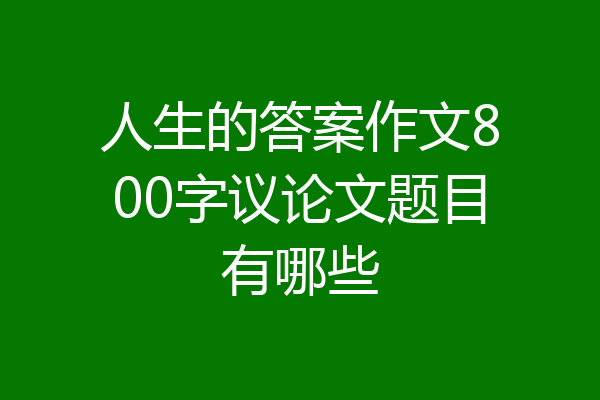 人生的答案作文800字议论文题目有哪些