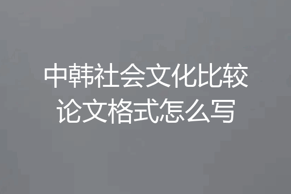 中韩社会文化比较论文格式怎么写