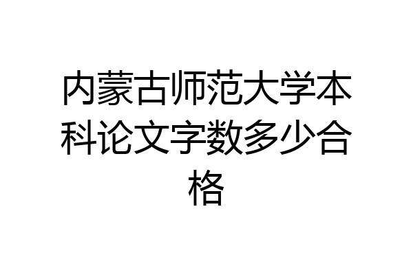内蒙古师范大学本科论文字数多少合格