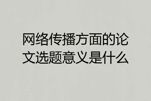 网络传播方面的论文选题意义是什么