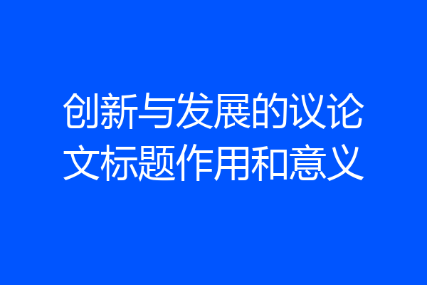 创新与发展的议论文标题作用和意义