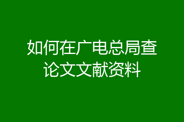 如何在广电总局查论文文献资料