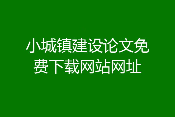 小城镇建设论文免费下载网站网址