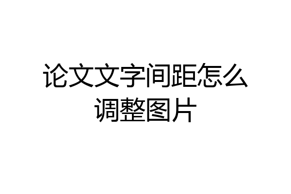 论文文字间距怎么调整图片