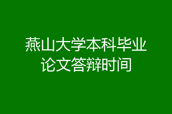 燕山大学本科毕业论文答辩时间