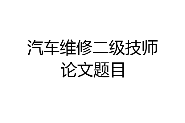汽车维修二级技师论文题目
