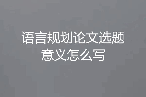 语言规划论文选题意义怎么写