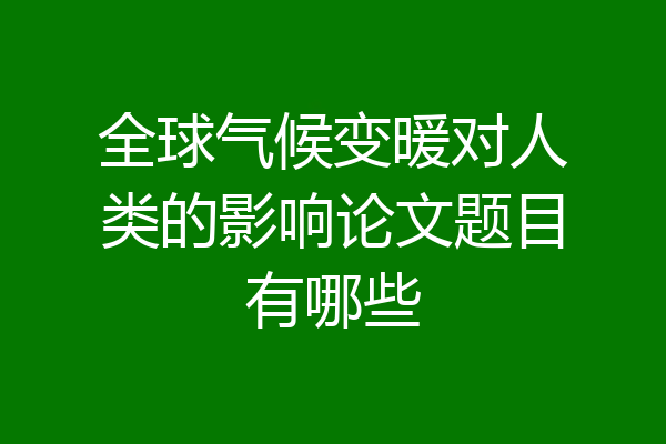 全球气候变暖对人类的影响论文题目有哪些