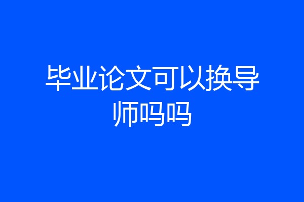 毕业论文可以换导师吗吗