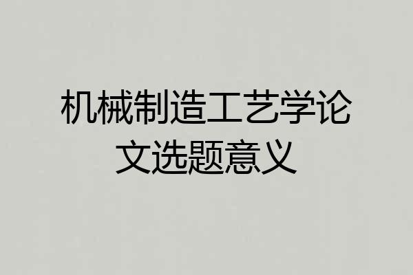 机械制造工艺学论文选题意义