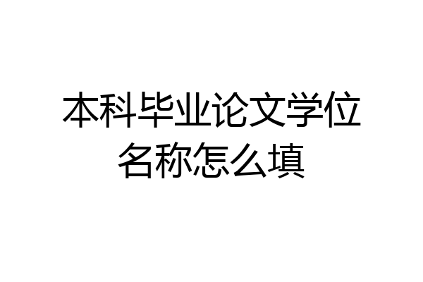 本科毕业论文学位名称怎么填