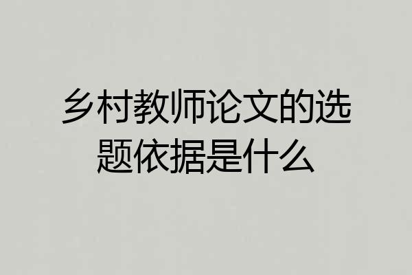 乡村教师论文的选题依据是什么