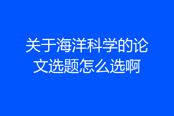 关于海洋科学的论文选题怎么选啊