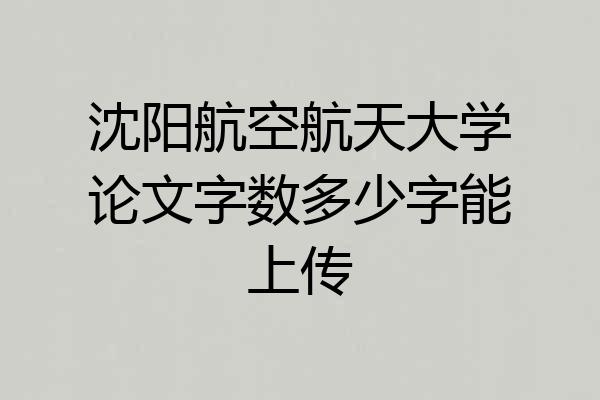 沈阳航空航天大学论文字数多少字能上传