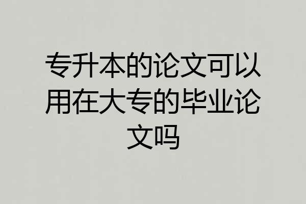 专升本的论文可以用在大专的毕业论文吗