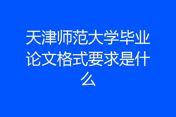 天津师范大学毕业论文格式要求是什么
