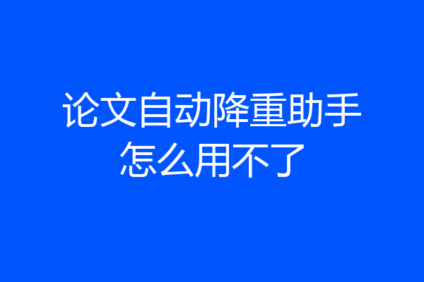 论文自动降重助手怎么用不了