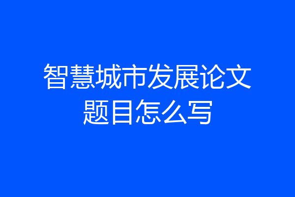 智慧城市发展论文题目怎么写