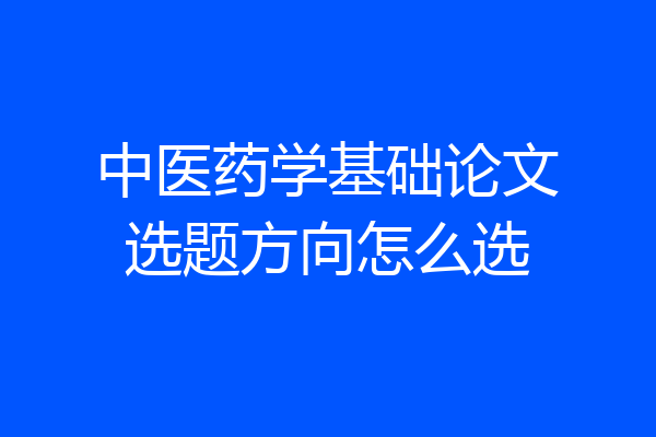 中医药学基础论文选题方向怎么选