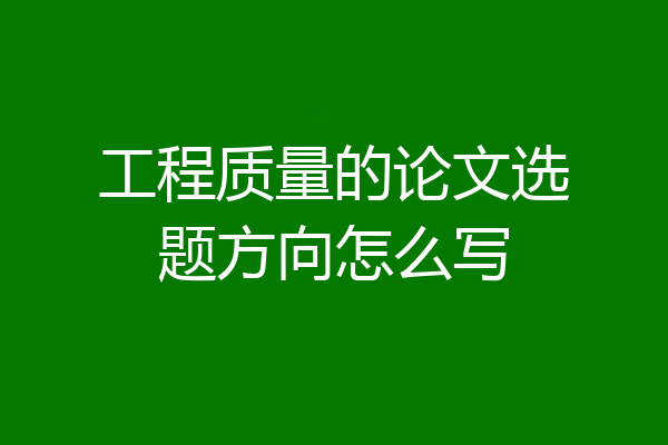 工程质量的论文选题方向怎么写