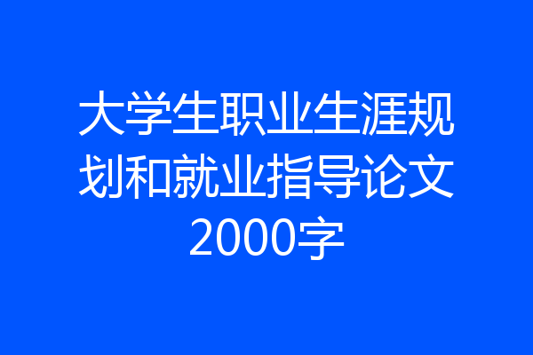 大学生职业生涯规划和就业指导论文2000字