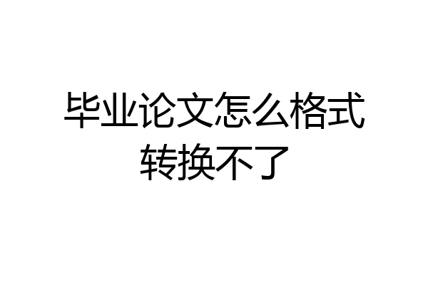 毕业论文怎么格式转换不了
