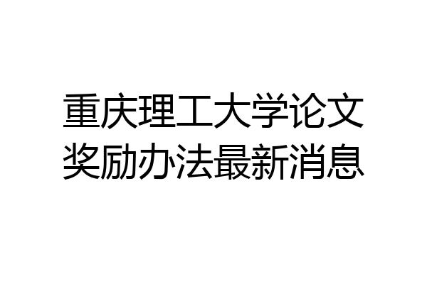 重庆理工大学论文奖励办法最新消息
